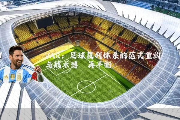 VAR:足球裁判体系的范式重构与战术博弈再平衡