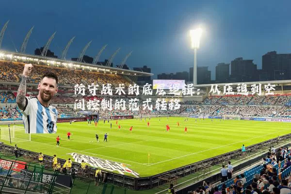 防守战术的底层逻辑:从压迫到空间控制的范式转移