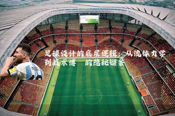 足球设计的底层逻辑:从流体力学到战术博弈的隐秘链条