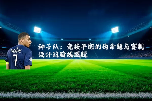 种子队:竞技平衡的伪命题与赛制设计的暗线逻辑