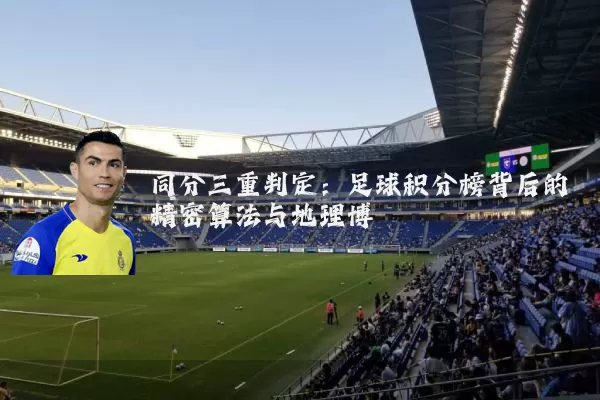 同分三重判定:足球积分榜背后的精密算法与地理博弈