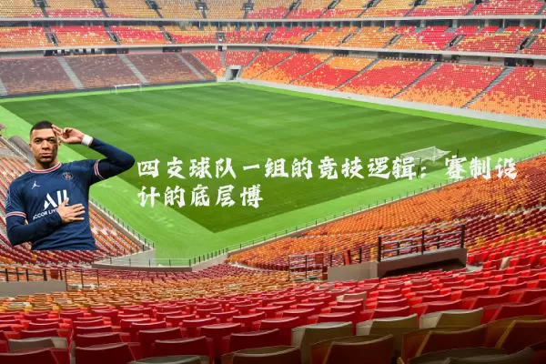 四支球队一组的竞技逻辑:赛制设计的底层博弈