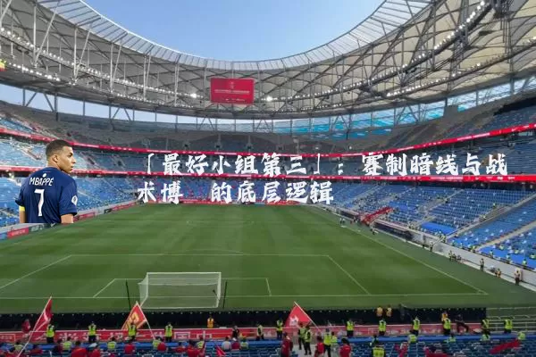 「最好小组第三」：赛制暗线与战术博弈的底层逻辑