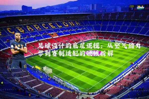 足球设计的底层逻辑:从空气动力学到赛制适配的硬核拆解
