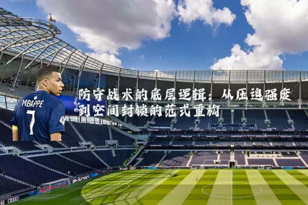 防守战术的底层逻辑:从压迫强度到空间封锁的范式重构