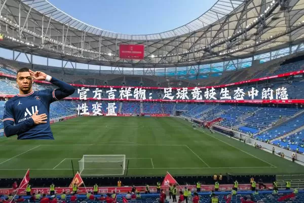 官方吉祥物：足球竞技生态中的隐性变量
