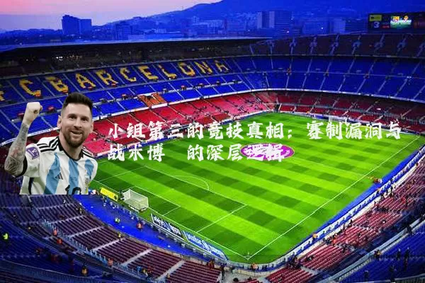 小组第三的竞技真相：赛制漏洞与战术博弈的深层逻辑