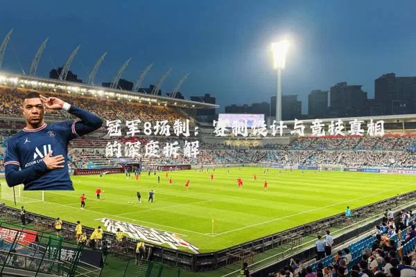 冠军8场制：赛制设计与竞技真相的深度拆解