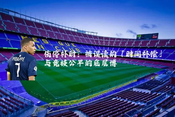 伤停补时:被误读的「时间补偿」与竞技公平的底层博弈