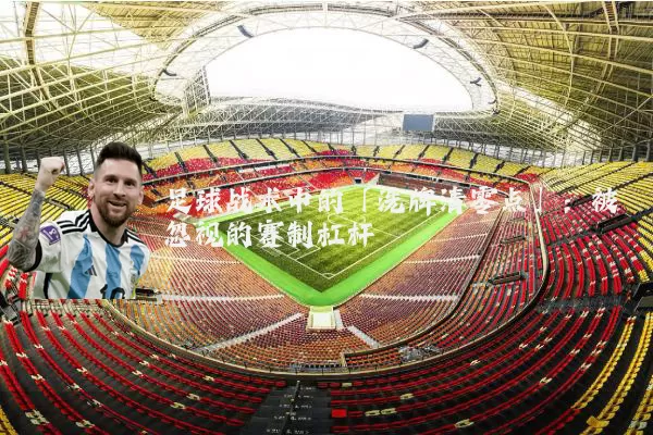 足球战术中的「洗牌清零点」：被忽视的赛制杠杆