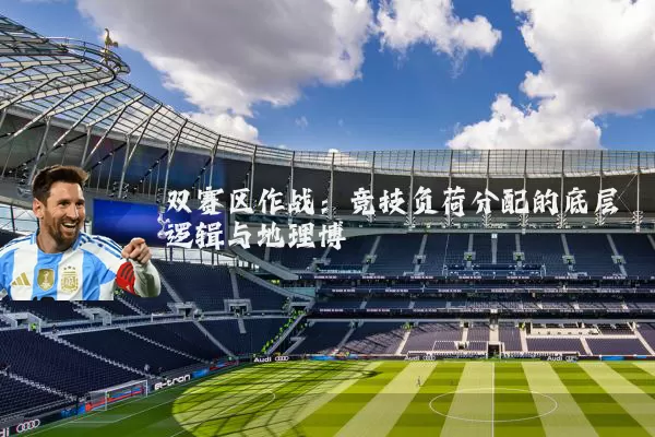 双赛区作战:竞技负荷分配的底层逻辑与地理博弈