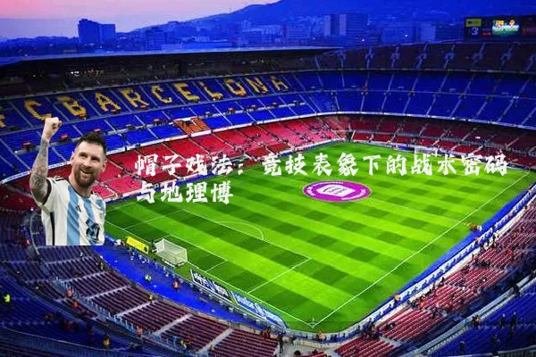 帽子戏法:竞技表象下的战术密码与地理博弈