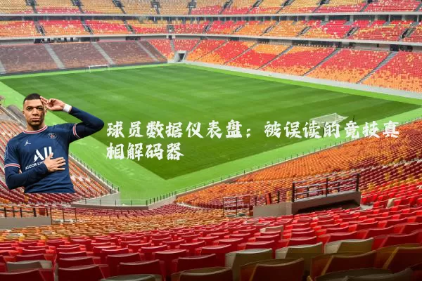 球员数据仪表盘:被误读的竞技真相解码器