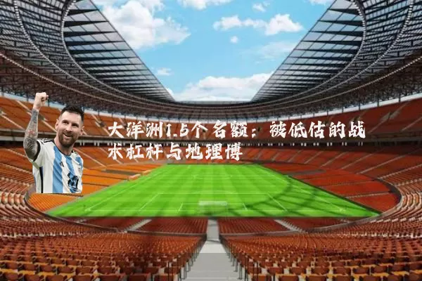 大洋洲1.5个名额：被低估的战术杠杆与地理博弈