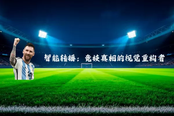 智能转播:竞技真相的视觉重构者