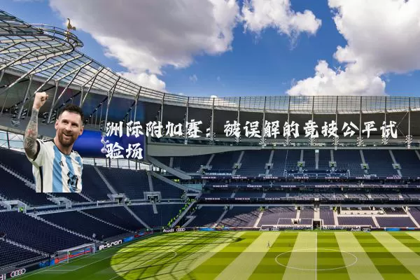洲际附加赛:被误解的竞技公平试验场