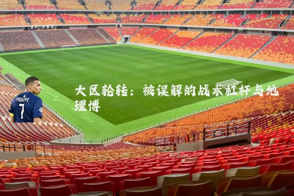大区轮转：被误解的战术杠杆与地理博弈