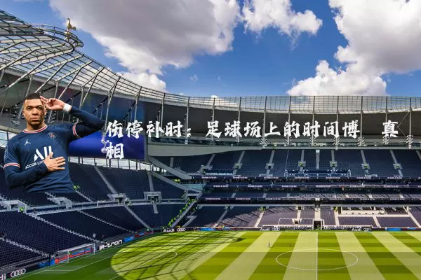 伤停补时:足球场上的时间博弈真相