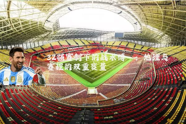 32强赛制下的战术博弈：地理与赛程的双重变量