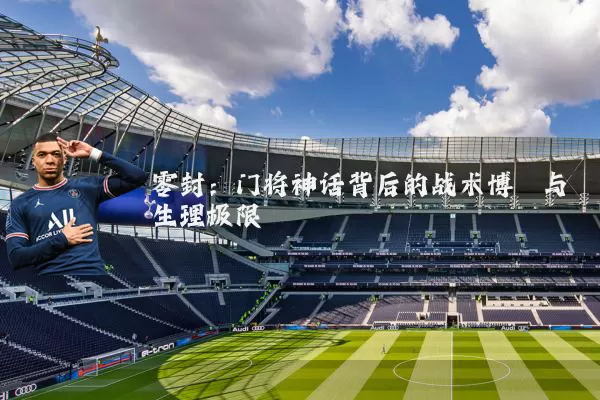零封：门将神话背后的战术博弈与生理极限